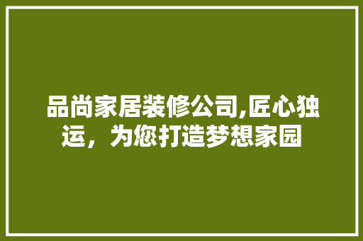 品尚家居装修公司,匠心独运，为您打造梦想家园 客厅装修