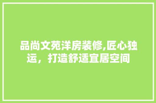 品尚文苑洋房装修,匠心独运，打造舒适宜居空间 地板材料