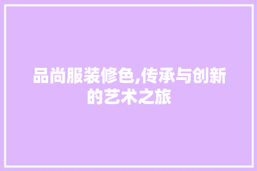 品尚服装修色,传承与创新的艺术之旅 软装设计