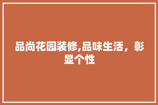 品尚花园装修,品味生活，彰显个性 家居装修