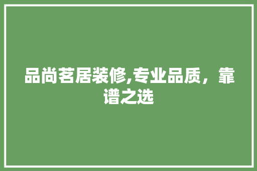 品尚茗居装修,专业品质，靠谱之选 现代风格装饰