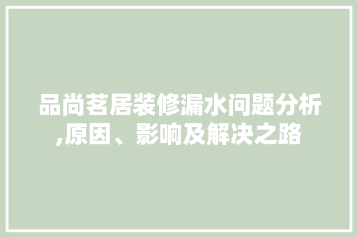 品尚茗居装修漏水问题分析,原因、影响及解决之路