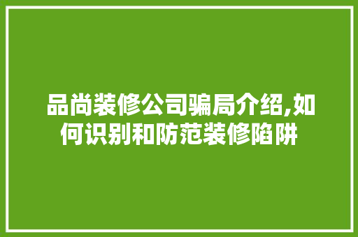 品尚装修公司骗局介绍,如何识别和防范装修陷阱 现代风格装饰