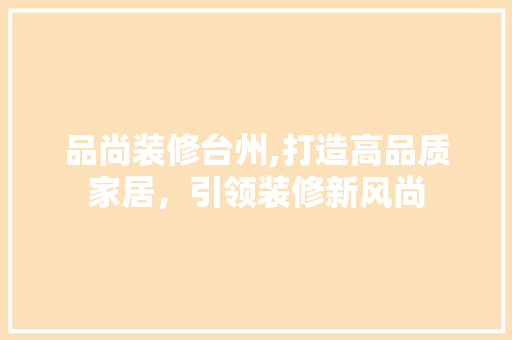 品尚装修台州,打造高品质家居，引领装修新风尚