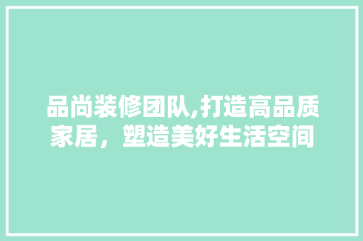 品尚装修团队,打造高品质家居，塑造美好生活空间 中式风格装饰