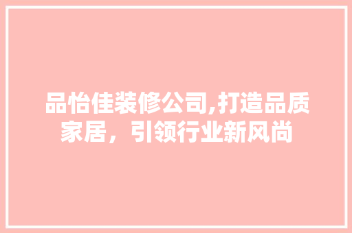 品怡佳装修公司,打造品质家居，引领行业新风尚 中式风格装饰