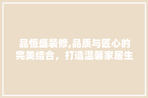 品恒盛装修,品质与匠心的完美结合，打造温馨家居生活 地板材料