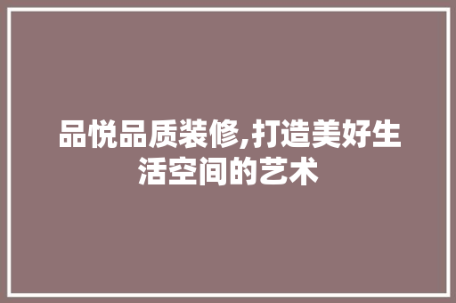 品悦品质装修,打造美好生活空间的艺术 中式风格装饰