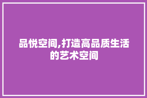 品悦空间,打造高品质生活的艺术空间 地板材料