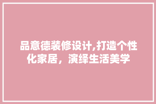 品意德装修设计,打造个性化家居，演绎生活美学 室内设计