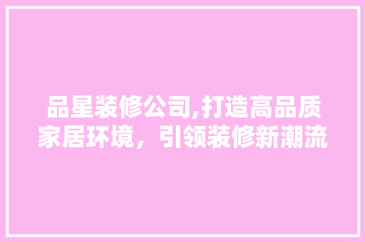 品星装修公司,打造高品质家居环境，引领装修新潮流 中式风格装饰
