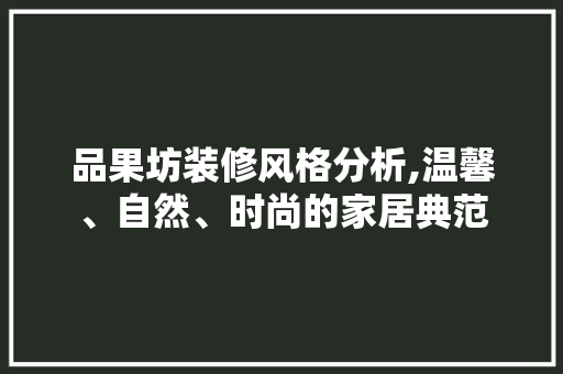 品果坊装修风格分析,温馨、自然、时尚的家居典范 软装设计