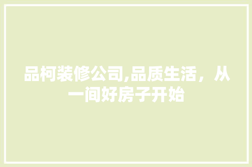 品柯装修公司,品质生活，从一间好房子开始 软装设计