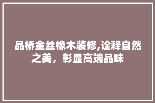 品桥金丝橡木装修,诠释自然之美，彰显高端品味 软装设计