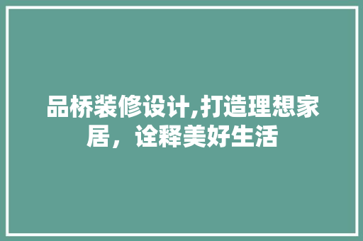 品桥装修设计,打造理想家居，诠释美好生活 软装设计