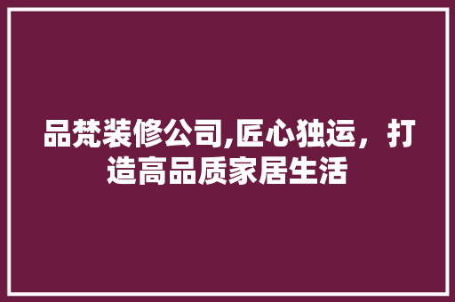 品梵装修公司,匠心独运，打造高品质家居生活 卧室装修