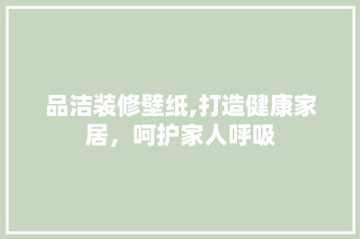 品洁装修壁纸,打造健康家居，呵护家人呼吸 中式风格装饰