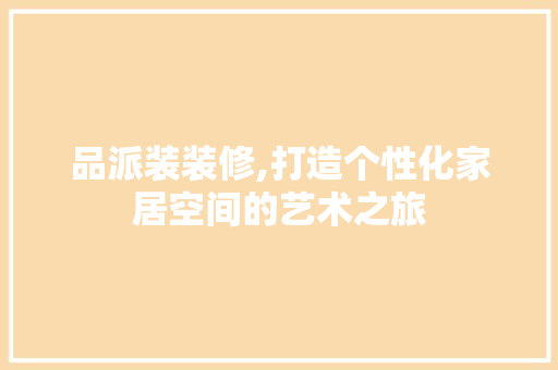 品派装装修,打造个性化家居空间的艺术之旅 木雕艺术