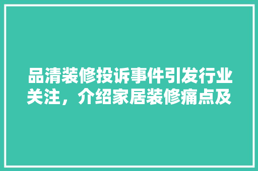 品清装修投诉事件引发行业关注，介绍家居装修痛点及解决方法 客厅装修