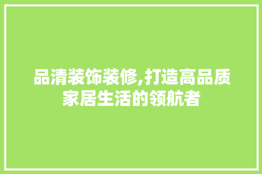 品清装饰装修,打造高品质家居生活的领航者 卧室装修