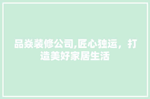 品焱装修公司,匠心独运，打造美好家居生活 客厅装修