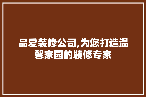 品爱装修公司,为您打造温馨家园的装修专家 客厅装修