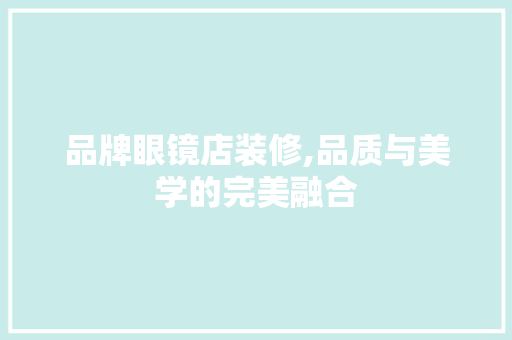 品牌眼镜店装修,品质与美学的完美融合 软装设计