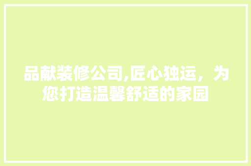 品献装修公司,匠心独运，为您打造温馨舒适的家园 客厅装修