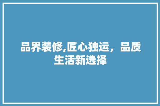 品界装修,匠心独运，品质生活新选择 现代风格装饰