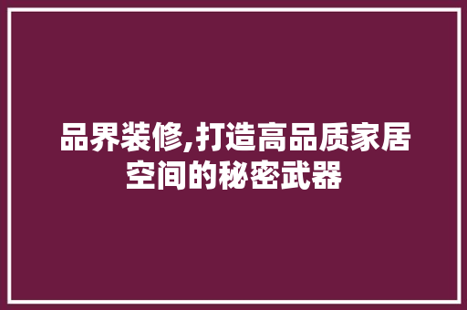 品界装修,打造高品质家居空间的秘密武器 中式风格装饰