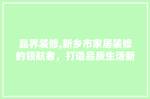 品界装修,新乡市家居装修的领航者，打造品质生活新篇章 地板材料