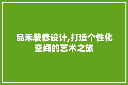品禾装修设计,打造个性化空间的艺术之旅 现代风格装饰