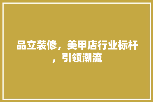 品立装修，美甲店行业标杆，引领潮流 室内设计