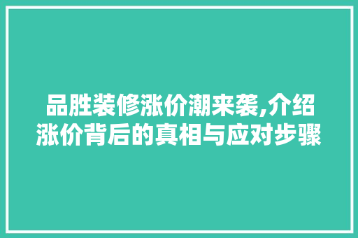 品胜装修涨价潮来袭,介绍涨价背后的真相与应对步骤 地板材料