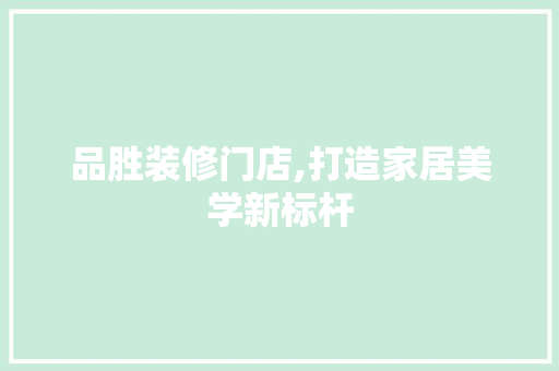 品胜装修门店,打造家居美学新标杆 软装设计