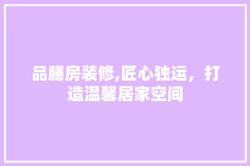 品膳房装修,匠心独运，打造温馨居家空间 卧室装修