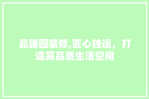品臻园装修,匠心独运，打造高品质生活空间 室内设计
