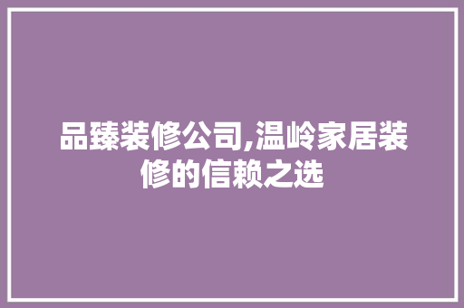 品臻装修公司,温岭家居装修的信赖之选 地板材料
