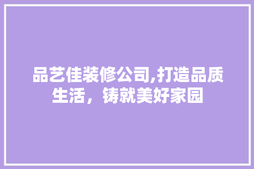 品艺佳装修公司,打造品质生活，铸就美好家园 中式风格装饰