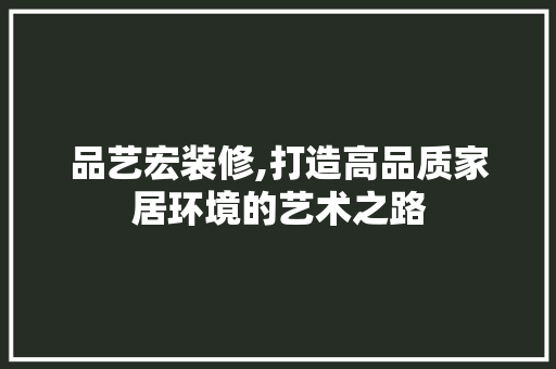 品艺宏装修,打造高品质家居环境的艺术之路 卧室装修