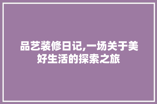 品艺装修日记,一场关于美好生活的探索之旅 室内设计