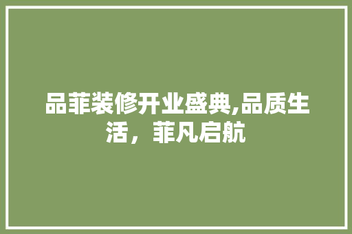 品菲装修开业盛典,品质生活，菲凡启航 软装设计