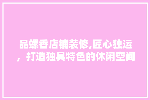 品螺香店铺装修,匠心独运，打造独具特色的休闲空间 软装设计