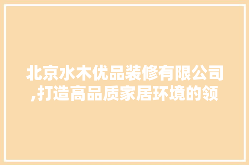 北京水木优品装修有限公司,打造高品质家居环境的领航者 客厅装修