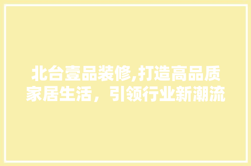 北台壹品装修,打造高品质家居生活，引领行业新潮流 现代风格装饰