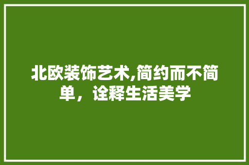 北欧装饰艺术,简约而不简单，诠释生活美学 中式风格装饰