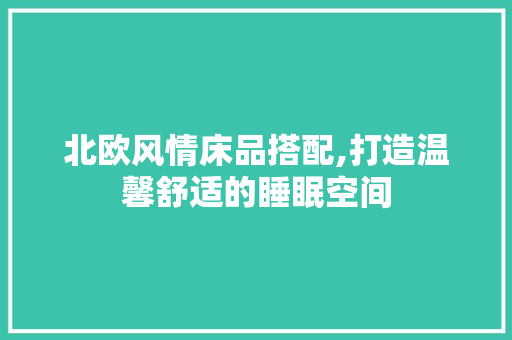 北欧风情床品搭配,打造温馨舒适的睡眠空间 现代风格装饰