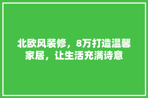 北欧风装修，8万打造温馨家居，让生活充满诗意 家居装修