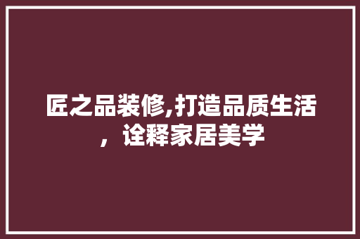 匠之品装修,打造品质生活，诠释家居美学 卧室装修