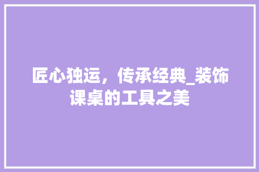 匠心独运，传承经典_装饰课桌的工具之美 软装设计
